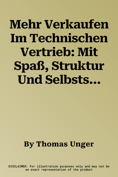 Mehr Verkaufen Im Technischen Vertrieb: Mit Spaß, Struktur Und Selbstsicherheit Zum Abschluss (2., Uberarb. Aufl. 2023)