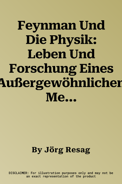 Feynman Und Die Physik: Leben Und Forschung Eines Außergewöhnlichen Menschen (1. Aufl. 2018)