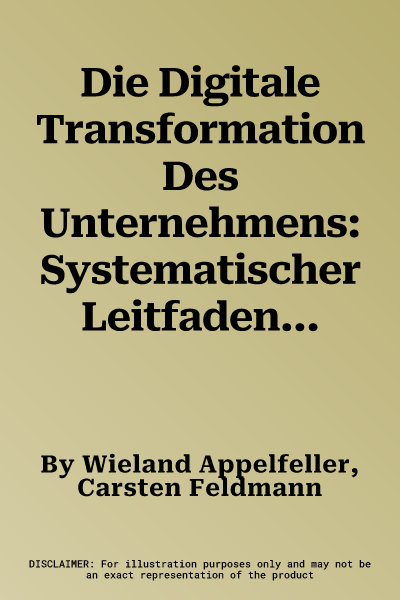 Die Digitale Transformation Des Unternehmens: Systematischer Leitfaden Mit Zehn Elementen Zur Strukturierung Und Reifegradmessung (2., Uberarbeitete U