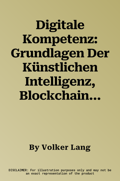 Digitale Kompetenz: Grundlagen Der Künstlichen Intelligenz, Blockchain-Technologie, Quanten-Computing Und Deren Anwendungen Für Die Digita (1. Aufl. 2