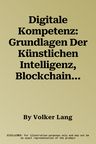 Digitale Kompetenz: Grundlagen Der Künstlichen Intelligenz, Blockchain-Technologie, Quanten-Computing Und Deren Anwendungen Für Die Digita (1. Aufl. 2