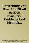 Entstehung Von Staat Und Stadt Bei Den Etruskern: Probleme Und Moglichkeiten Der Erforschung Fruher Gemeinschaften in Etrurien Im Vergleich Zu Anderen