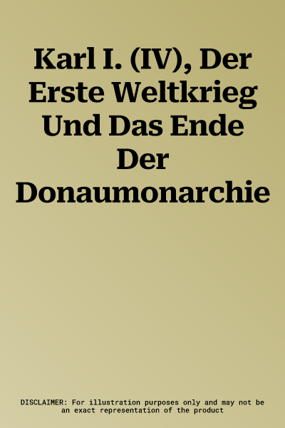 Karl I. (IV), Der Erste Weltkrieg Und Das Ende Der Donaumonarchie