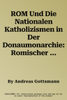 ROM Und Die Nationalen Katholizismen in Der Donaumonarchie: Romischer Universalismus, Habsburgische Reichspolitik Und Nationale Identitaten 1878-1914