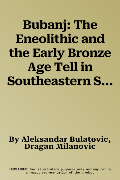 Bubanj: The Eneolithic and the Early Bronze Age Tell in Southeastern Serbia. with Contributions by Jelena Bulatovic, Dragana F