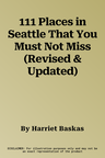 111 Places in Seattle That You Must Not Miss (Revised & Updated)