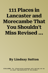 111 Places in Lancaster and Morecambe That You Shouldn't Miss Revised & Updated