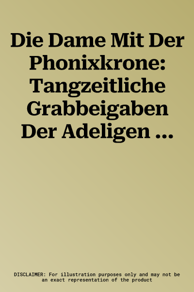 Die Dame Mit Der Phonixkrone: Tangzeitliche Grabbeigaben Der Adeligen Li Chui (711-736)