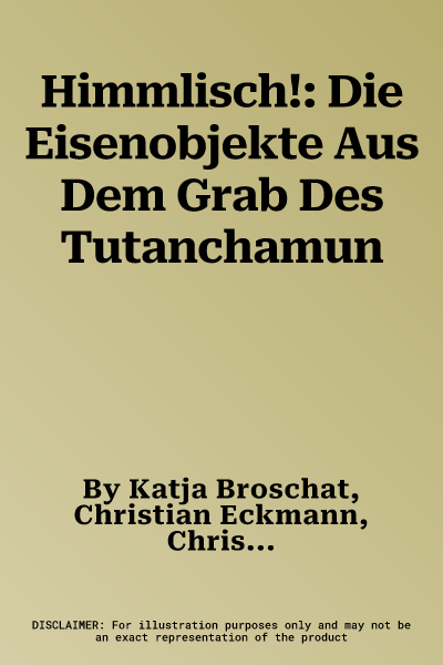 Himmlisch!: Die Eisenobjekte Aus Dem Grab Des Tutanchamun