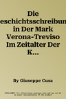 Die Geschichtsschreibung in Der Mark Verona-Treviso Im Zeitalter Der Kommunen Und Signorien (Spates 12. Bis Fruhes 15. Jahrhundert)