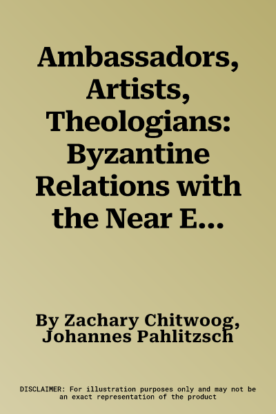 Ambassadors, Artists, Theologians: Byzantine Relations with the Near East from the Ninth to the Thirteenth Centuries