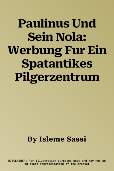 Paulinus Und Sein Nola: Werbung Fur Ein Spatantikes Pilgerzentrum