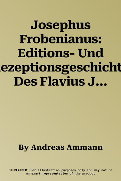 Josephus Frobenianus: Editions- Und Rezeptionsgeschichte Des Flavius Josephus Im Basler Humanismus