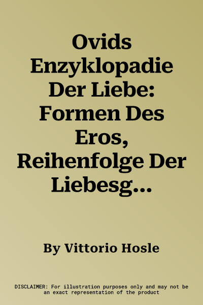 Ovids Enzyklopadie Der Liebe: Formen Des Eros, Reihenfolge Der Liebesgeschichten, Geschichtsphilosophie Und Metapoetische Dichtung in Den 'metamorph