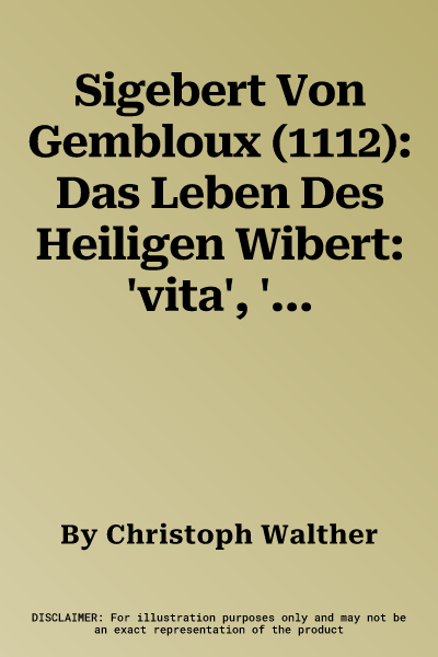 Sigebert Von Gembloux (1112): Das Leben Des Heiligen Wibert: 'vita', 'elevatio' Und 'miracula S. Wicberti', Liturgische Zeugnisse. Edition, Ubersetz