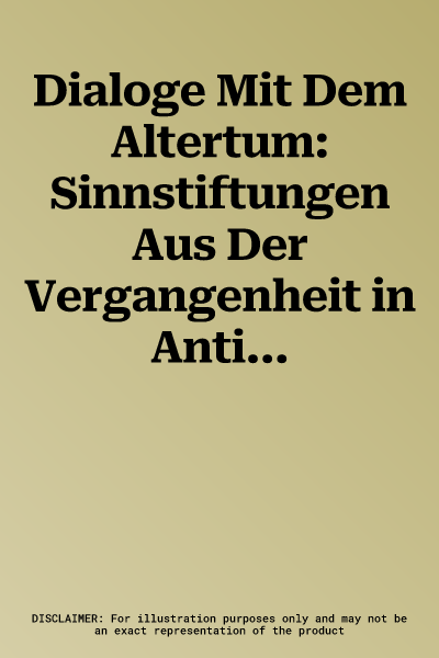 Dialoge Mit Dem Altertum: Sinnstiftungen Aus Der Vergangenheit in Antike, Fruher Neuzeit Und Moderne