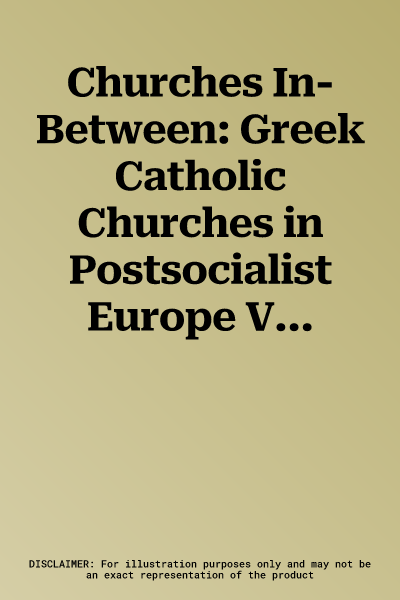 Churches In-Between: Greek Catholic Churches in Postsocialist Europe Volume 16