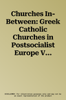 Churches In-Between: Greek Catholic Churches in Postsocialist Europe Volume 16