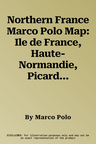 Northern France Marco Polo Map: Ile de France, Haute-Normandie, Picardie