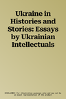 Ukraine in Histories and Stories: Essays by Ukrainian Intellectuals