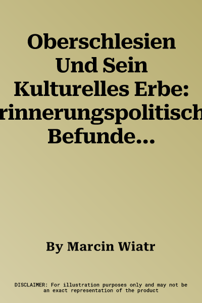 Oberschlesien Und Sein Kulturelles Erbe: Erinnerungspolitische Befunde, Bildungspolitische Impulse Und Didaktische Innovationen (Aufl.)