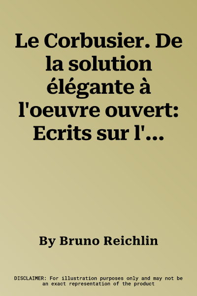 Le Corbusier. De la solution élégante à l'oeuvre ouvert: Ecrits sur l'architecture