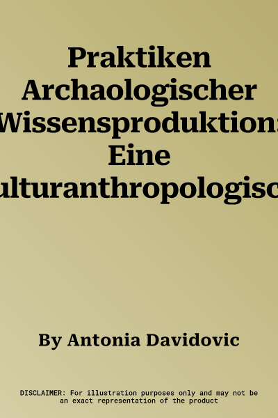 Praktiken Archaologischer Wissensproduktion: Eine Kulturanthropologische Wissenschaftsforschung