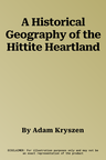 A Historical Geography of the Hittite Heartland