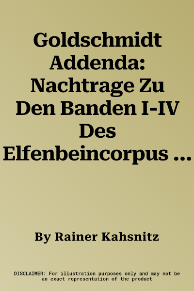 Goldschmidt Addenda: Nachtrage Zu Den Banden I-IV Des Elfenbeincorpus Von Adolph Goldschmidt, Berlin 1914-1926