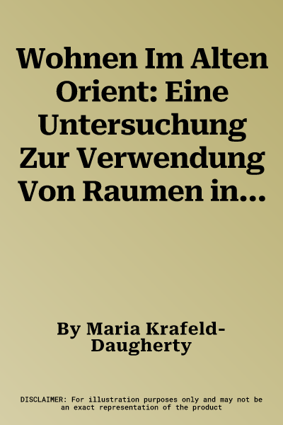 Wohnen Im Alten Orient: Eine Untersuchung Zur Verwendung Von Raumen in Altorientalischen Wohnhausern