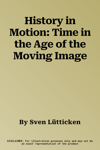 History in Motion: Time in the Age of the Moving Image