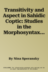 Transitivity and Aspect in Sahidic Coptic: Studies in the Morphosyntax of Native and Greek-Origin Verbs