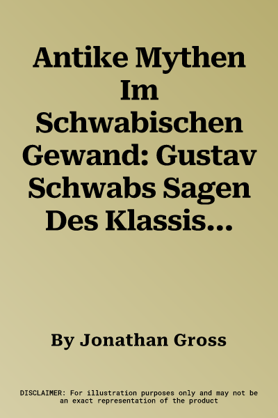 Antike Mythen Im Schwabischen Gewand: Gustav Schwabs Sagen Des Klassischen Altertums Und Ihre Antiken Quellen (Aufl.)