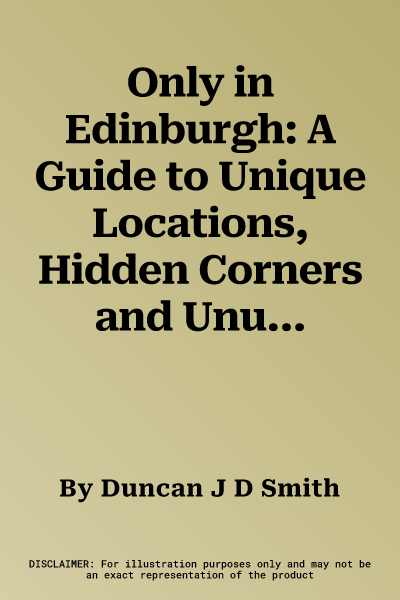 Only in Edinburgh: A Guide to Unique Locations, Hidden Corners and Unusual Objects