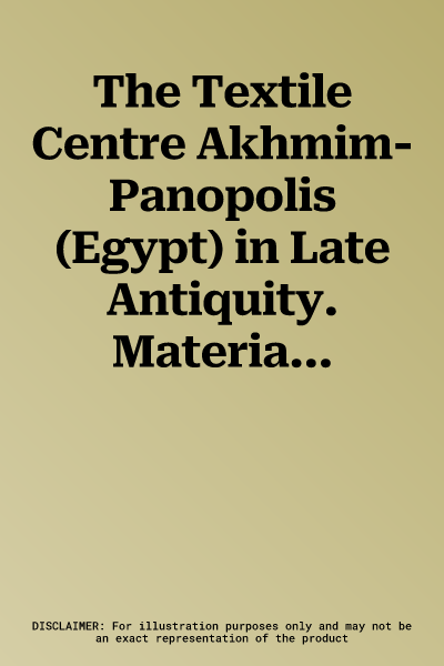 The Textile Centre Akhmim-Panopolis (Egypt) in Late Antiquity. Material Evidence for Continuity and Change in Society, Religion, Industry and Trade: Proce