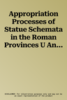 Appropriation Processes of Statue Schemata in the Roman Provinces U Aneignungsprozesse Antiker Statuenschemata in Den Romischen Provinzen