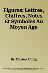 Figures: Lettres, Chiffres, Notes Et Symboles Au Moyen Age