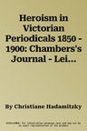 Heroism in Victorian Periodicals 1850 - 1900: Chambers's Journal - Leisure Hour - Fraser's Magazine