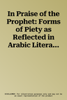 In Praise of the Prophet: Forms of Piety as Reflected in Arabic Literature