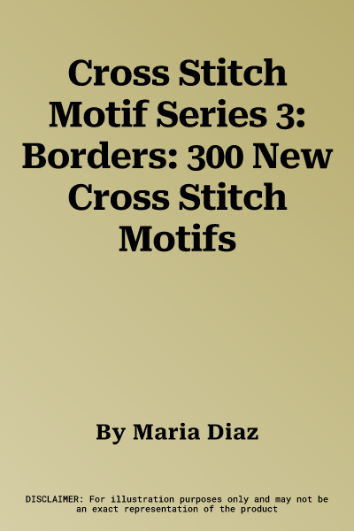 Cross Stitch Motif Series 3: Borders: 300 New Cross Stitch Motifs