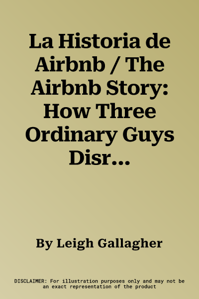 La Historia de Airbnb / The Airbnb Story: How Three Ordinary Guys Disrupted an Industry, Made Billions . . . and Created Plenty of Controversy