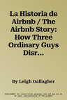 La Historia de Airbnb / The Airbnb Story: How Three Ordinary Guys Disrupted an Industry, Made Billions . . . and Created Plenty of Controversy