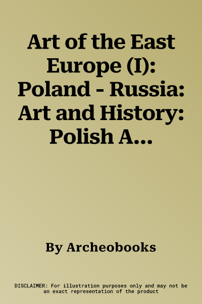 Art of the East Europe (I): Poland - Russia: Art and History: Polish Art, Russian Art and Polish-Russian Artistic Relations to the Beginning of XX