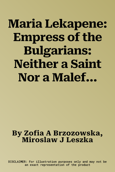 Maria Lekapene: Empress of the Bulgarians: Neither a Saint Nor a Malefactress