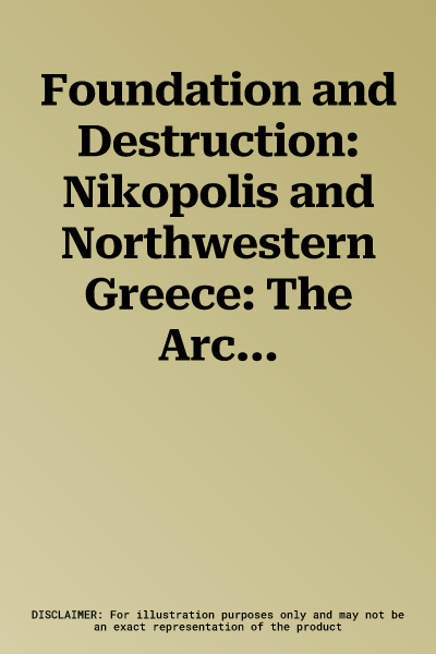 Foundation and Destruction: Nikopolis and Northwestern Greece: The Archaeological Evidence for the City Destructions, the Foundation of Nikopolis