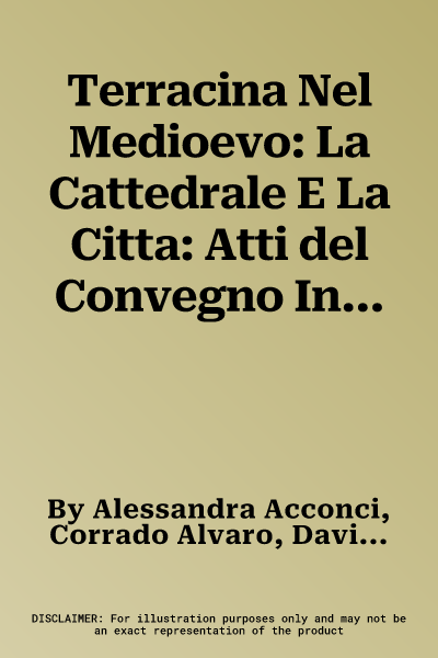 Terracina Nel Medioevo: La Cattedrale E La Citta: Atti del Convegno Internazionale Di Studi (Terracina, 9-10 Febbraio 2018)