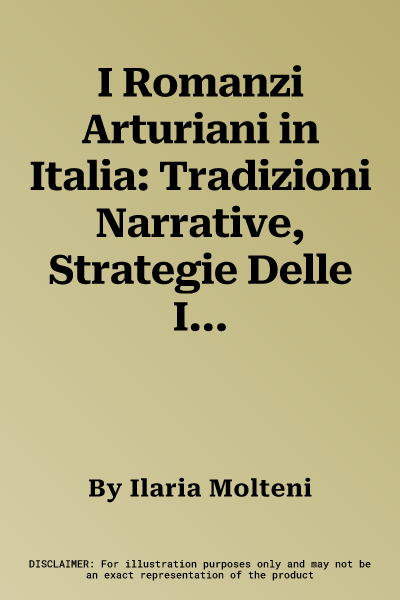 I Romanzi Arturiani in Italia: Tradizioni Narrative, Strategie Delle Immagini, Geografia Artistica