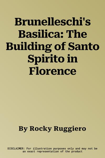 Brunelleschi's Basilica: The Building of Santo Spirito in Florence