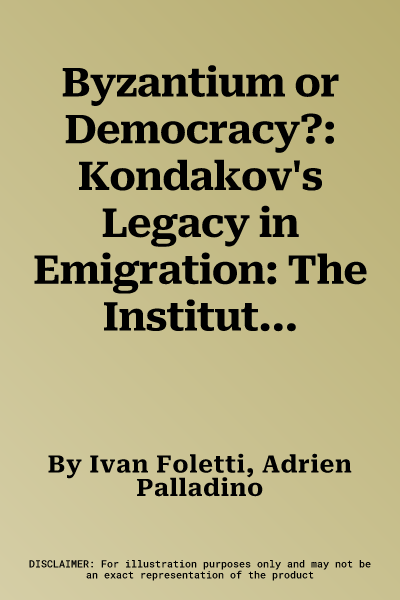 Byzantium or Democracy?: Kondakov's Legacy in Emigration: The Institutum Kondakovianum and Andre Grabar, 1925-1952