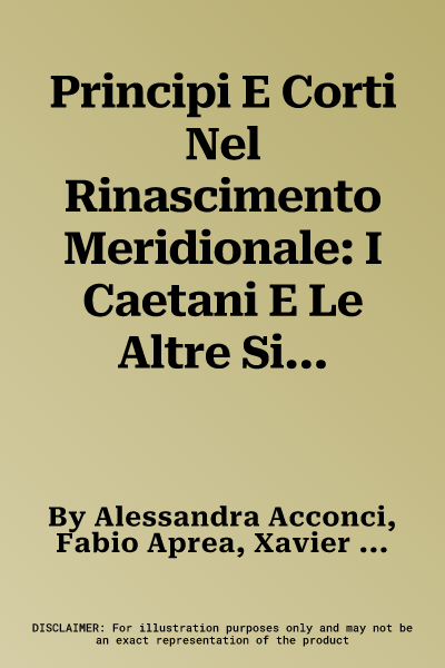 Principi E Corti Nel Rinascimento Meridionale: I Caetani E Le Altre Signorie Nel Regno Di Napoli